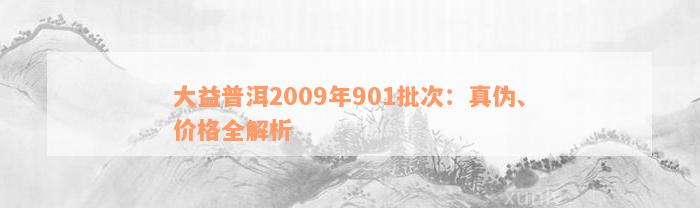 大益普洱2009年901批次：真伪、价格全解析