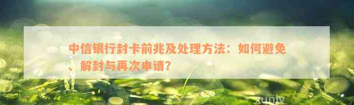 中信银行封卡前兆及处理方法：如何避免、解封与再次申请？