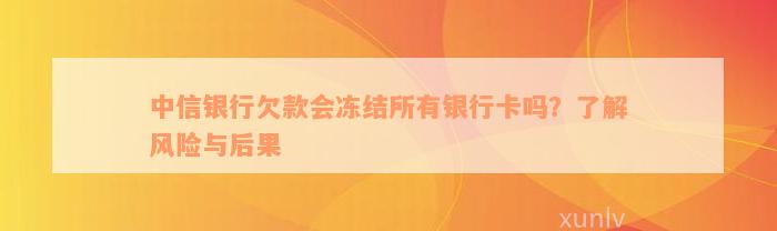 中信银行欠款会冻结所有银行卡吗？了解风险与后果