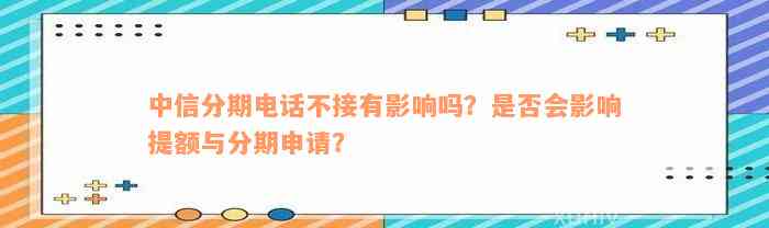 中信分期电话不接有影响吗？是否会影响提额与分期申请？