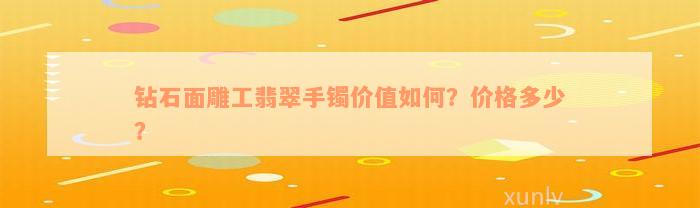 钻石面雕工翡翠手镯价值如何？价格多少？