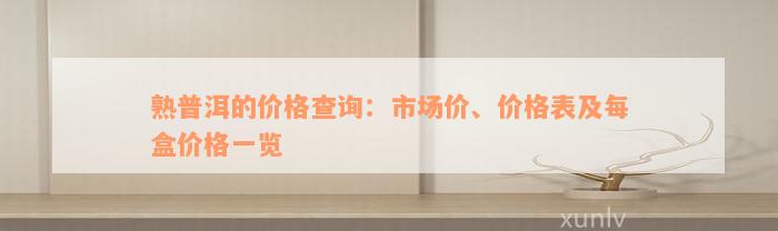 熟普洱的价格查询：市场价、价格表及每盒价格一览