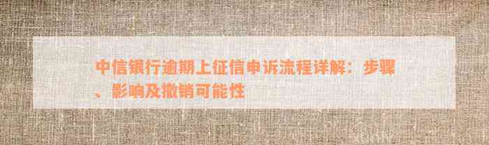 中信银行逾期上征信申诉流程详解：步骤、影响及撤销可能性