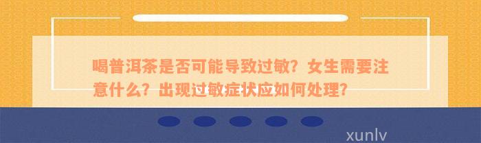 喝普洱茶是否可能导致过敏？女生需要注意什么？出现过敏症状应如何处理？