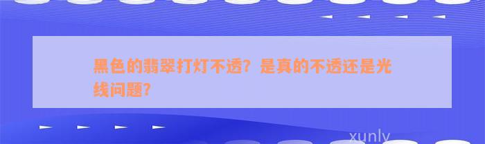 黑色的翡翠打灯不透？是真的不透还是光线问题？