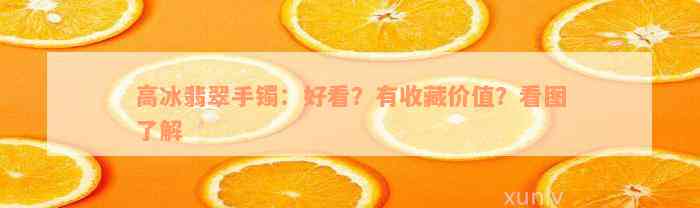 高冰翡翠手镯：好看？有收藏价值？看图了解