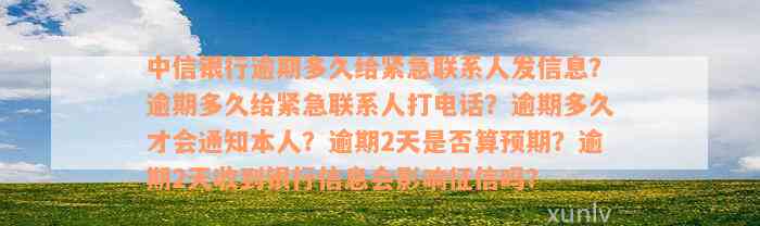 中信银行逾期多久给紧急联系人发信息？逾期多久给紧急联系人打电话？逾期多久才会通知本人？逾期2天是否算预期？逾期2天收到银行信息会影响征信吗？