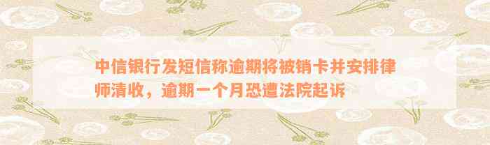 中信银行发短信称逾期将被销卡并安排律师清收，逾期一个月恐遭法院起诉