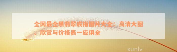 全网最全黑翡翠戒指图片大全：高清大图、欣赏与价格表一应俱全