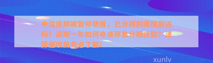 中信逾期被暂停使用，已分期的需提前还吗？逾期一年如何申请停息分期还款？法律催收前务必了解！