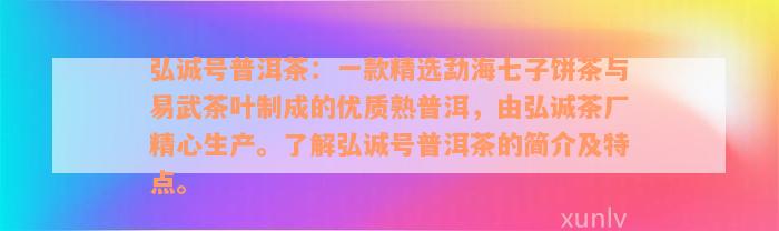 弘诚号普洱茶：一款精选勐海七子饼茶与易武茶叶制成的优质熟普洱，由弘诚茶厂精心生产。了解弘诚号普洱茶的简介及特点。