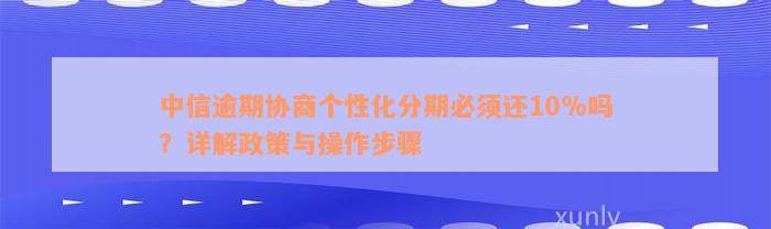 中信逾期协商个性化分期必须还10%吗？详解政策与操作步骤