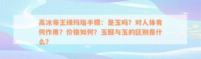 高冰帝王绿玛瑙手镯：是玉吗？对人体有何作用？价格如何？玉髓与玉的区别是什么？