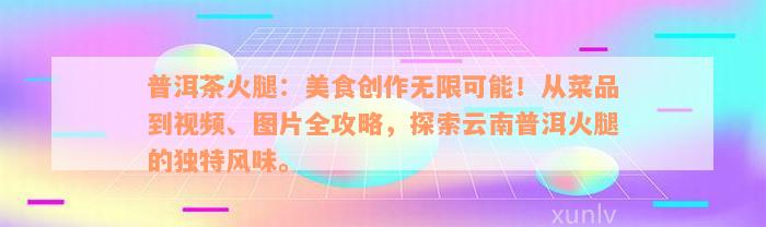 普洱茶火腿：美食创作无限可能！从菜品到视频、图片全攻略，探索云南普洱火腿的独特风味。