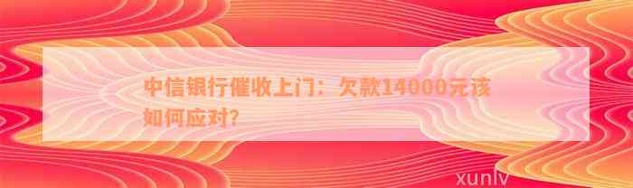 中信银行催收上门：欠款14000元该如何应对？