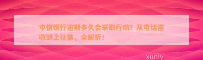 中信银行逾期多久会采取行动？从电话催收到上征信，全解析！