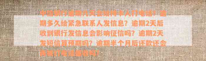 中信银行逾期几天会给持卡人打电话？逾期多久给紧急联系人发信息？逾期2天后收到银行发信息会影响征信吗？逾期2天发短信算预期吗？逾期半个月后还款还会再被打电话催收吗？