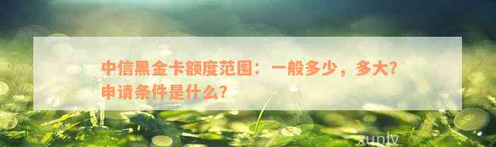 中信黑金卡额度范围：一般多少，多大？申请条件是什么？