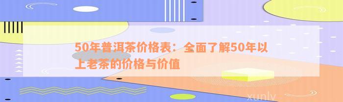 50年普洱茶价格表：全面了解50年以上老茶的价格与价值