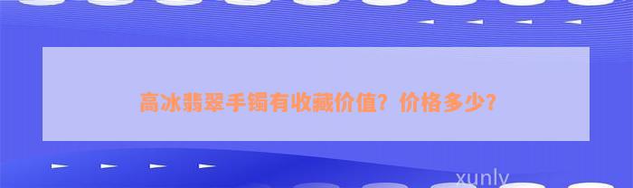 高冰翡翠手镯有收藏价值？价格多少？