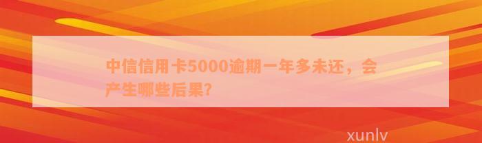 中信信用卡5000逾期一年多未还，会产生哪些后果？