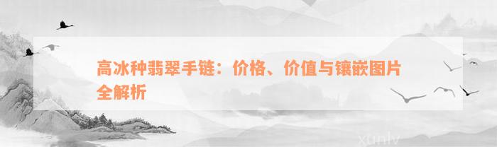 高冰种翡翠手链：价格、价值与镶嵌图片全解析