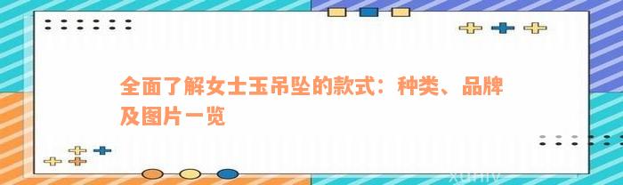 全面了解女士玉吊坠的款式：种类、品牌及图片一览