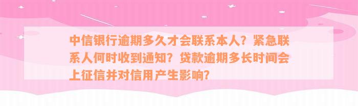 中信银行逾期多久才会联系本人？紧急联系人何时收到通知？贷款逾期多长时间会上征信并对信用产生影响？