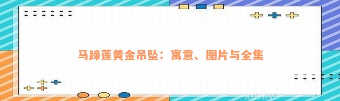 马蹄莲黄金吊坠：寓意、图片与全集