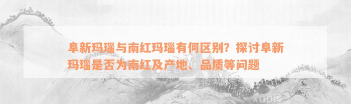 阜新玛瑙与南红玛瑙有何区别？探讨阜新玛瑙是否为南红及产地、品质等问题