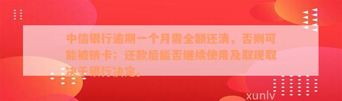 中信银行逾期一个月需全额还清，否则可能被销卡；还款后能否继续使用及取现取决于银行决定。