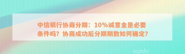 中信银行协商分期：10%诚意金是必要条件吗？协商成功后分期期数如何确定？