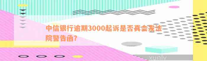 中信银行逾期3000起诉是否真会发法院警告函？