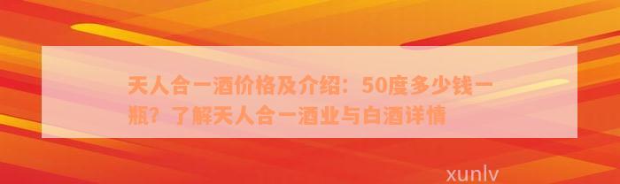 天人合一酒价格及介绍：50度多少钱一瓶？了解天人合一酒业与白酒详情