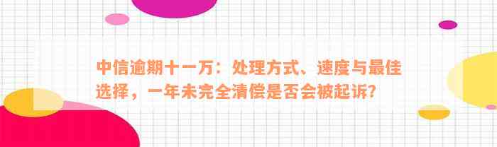 中信逾期十一万：处理方式、速度与最佳选择，一年未完全清偿是否会被起诉？