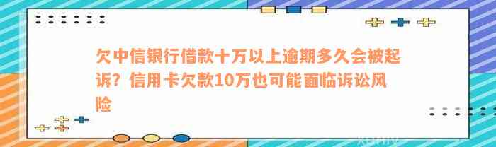 欠中信银行借款十万以上逾期多久会被起诉？信用卡欠款10万也可能面临诉讼风险