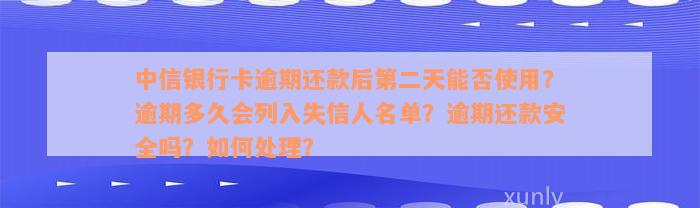 中信银行卡逾期还款后第二天能否使用？逾期多久会列入失信人名单？逾期还款安全吗？如何处理？