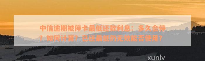 中信逾期被停卡最低还款利息：多久会停？如何计算？已还最低仍无效能否使用？