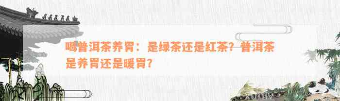 喝普洱茶养胃：是绿茶还是红茶？普洱茶是养胃还是暖胃？