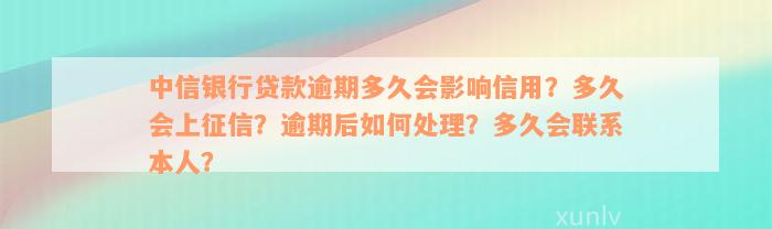 中信银行贷款逾期多久会影响信用？多久会上征信？逾期后如何处理？多久会联系本人？