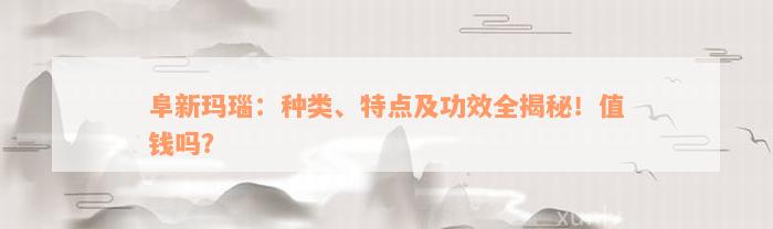 阜新玛瑙：种类、特点及功效全揭秘！值钱吗？