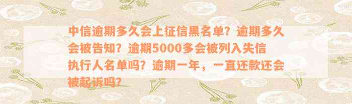 中信逾期多久会上征信黑名单？逾期多久会被告知？逾期5000多会被列入失信执行人名单吗？逾期一年，一直还款还会被起诉吗？