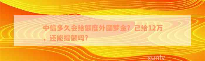 中信多久会给额度外圆梦金？已给12万，还能提额吗？