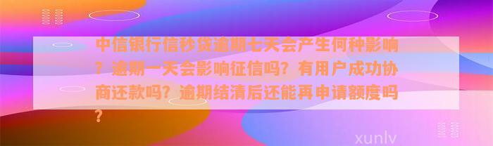 中信银行信秒贷逾期七天会产生何种影响？逾期一天会影响征信吗？有用户成功协商还款吗？逾期结清后还能再申请额度吗？