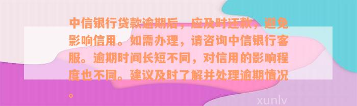 中信银行贷款逾期后，应及时还款，避免影响信用。如需办理，请咨询中信银行客服。逾期时间长短不同，对信用的影响程度也不同。建议及时了解并处理逾期情况。