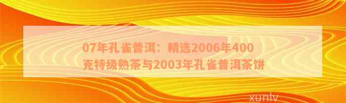 07年孔雀普洱：精选2006年400克特级熟茶与2003年孔雀普洱茶饼