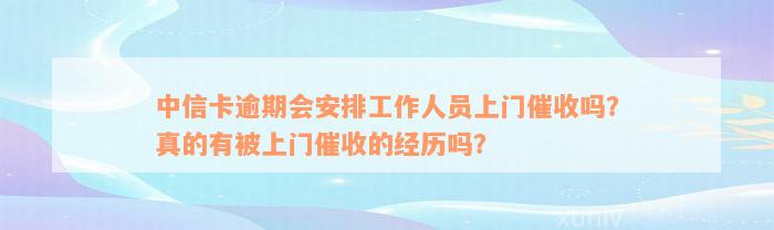 中信卡逾期会安排工作人员上门催收吗？真的有被上门催收的经历吗？