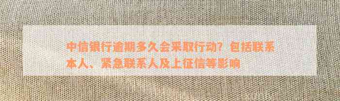 中信银行逾期多久会采取行动？包括联系本人、紧急联系人及上征信等影响