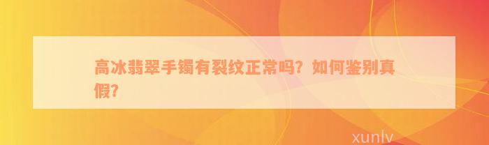 高冰翡翠手镯有裂纹正常吗？如何鉴别真假？