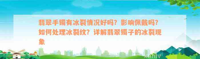 翡翠手镯有冰裂情况好吗？影响佩戴吗？如何处理冰裂纹？详解翡翠镯子的冰裂现象